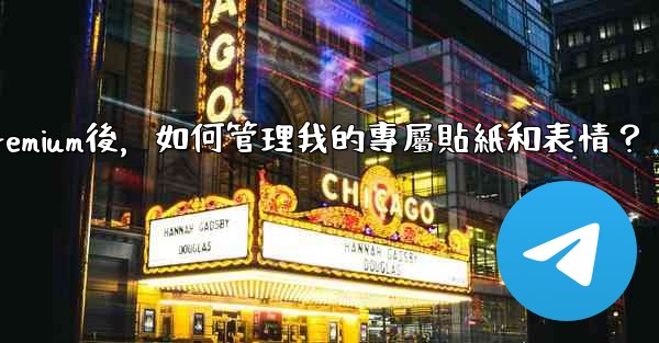 Telegram訂閱Premium後，如何管理我的專屬貼紙和表情？