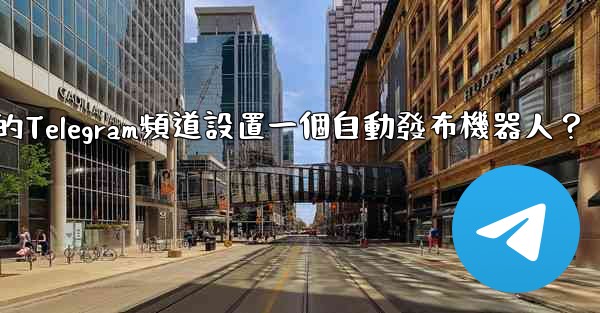 如何為我的Telegram頻道設置一個自動發布機器人？