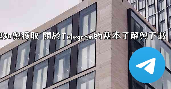 第一部分 認知與獲取 關於Telegram的基本了解與下載