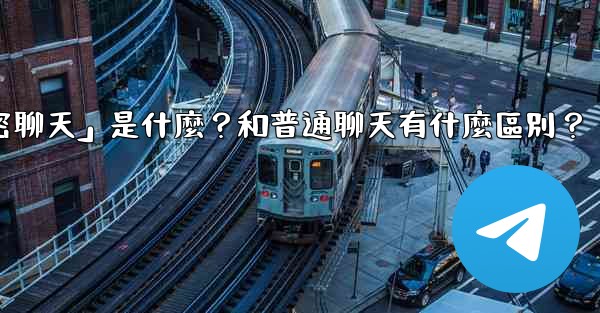 Telegram「秘密聊天」是什麼？和普通聊天有什麼區別？
