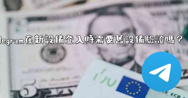 Telegram在新設備登入時需要舊設備驗證嗎？