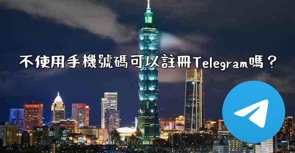 不使用手機號碼可以註冊Telegram嗎？
