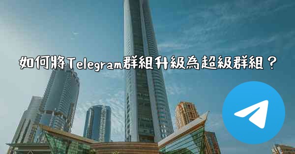如何將Telegram群組升級為超級群組？