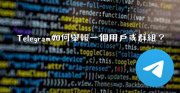 Telegram如何舉報一個用戶或群組？