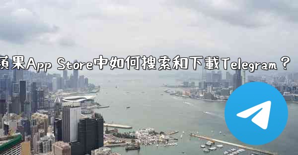 在蘋果App Store中如何搜索和下載Telegram？