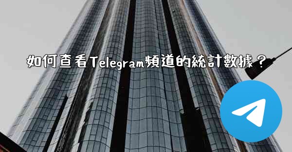 如何查看Telegram頻道的統計數據？
