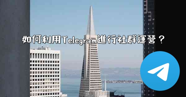 如何利用Telegram進行社群運營？