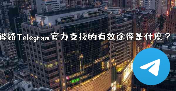 聯絡Telegram官方支援的有效途徑是什麼？
