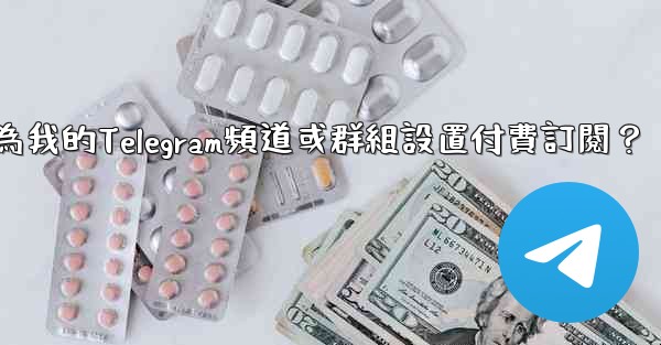 如何為我的Telegram頻道或群組設置付費訂閱？