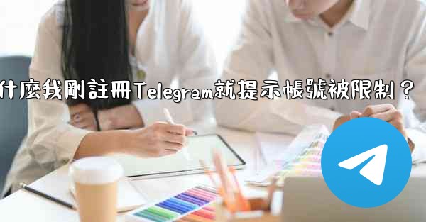 為什麼我剛註冊Telegram就提示帳號被限制？