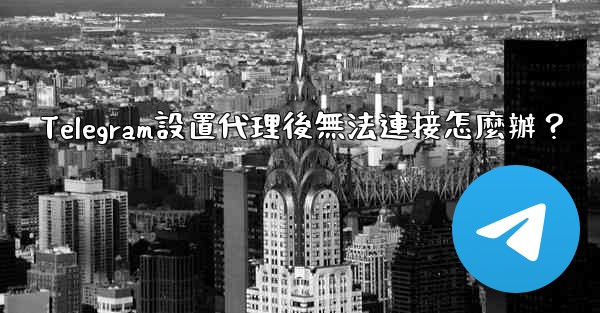 Telegram設置代理後無法連接怎麼辦？