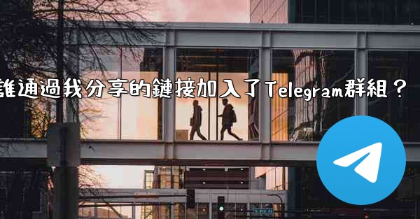 如何查看誰通過我分享的鏈接加入了Telegram群組？