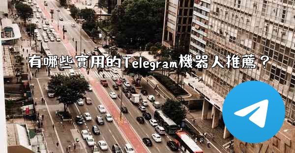 有哪些實用的Telegram機器人推薦？