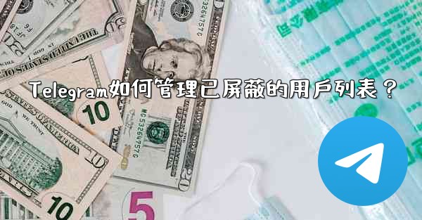 Telegram如何管理已屏蔽的用戶列表？