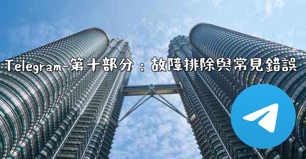 Telegram-第十部分：故障排除與常見錯誤