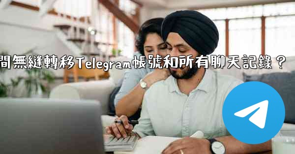 如何在兩台手機之間無縫轉移Telegram帳號和所有聊天記錄？
