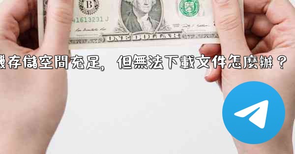 Telegram手機存儲空間充足，但無法下載文件怎麼辦？