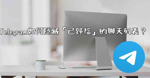 Telegram如何隱藏「已歸檔」的聊天列表？