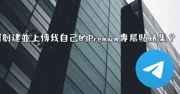 Telegram如何創建並上傳我自己的Premium專屬貼紙集？