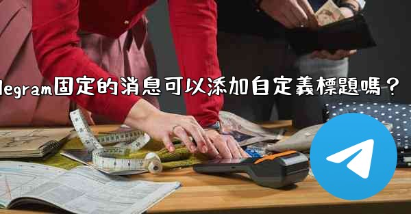 Telegram固定的消息可以添加自定義標題嗎？