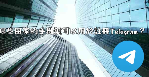 哪些國家的手機號可以用於註冊Telegram？