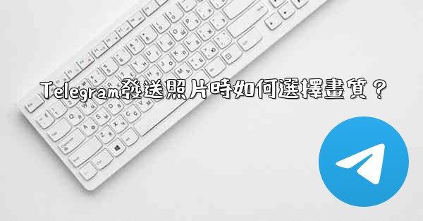 Telegram發送照片時如何選擇畫質？