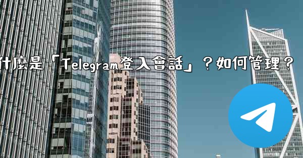 什麼是「Telegram登入會話」？如何管理？