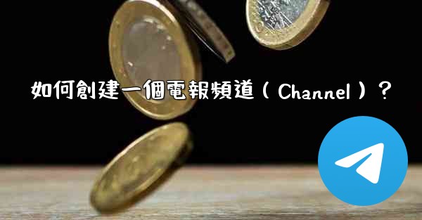 如何創建一個電報頻道（Channel）？