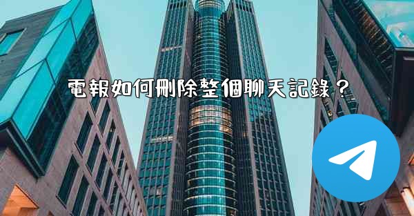 電報如何刪除整個聊天記錄？