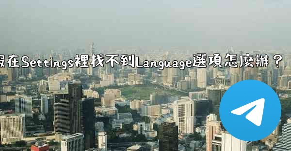 電報在Settings裡找不到Language選項怎麼辦？