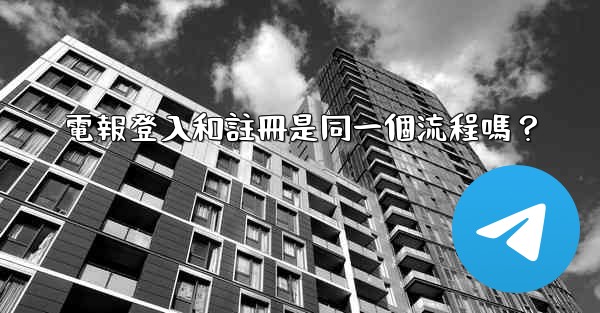 電報登入和註冊是同一個流程嗎？