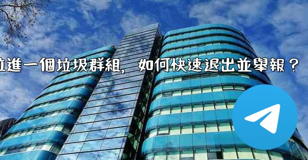 電報我被拉進一個垃圾群組，如何快速退出並舉報？
