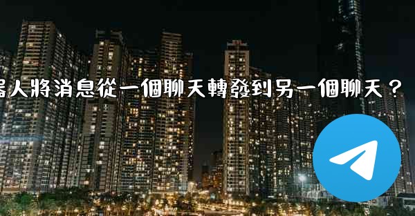 如何讓我的電報機器人將消息從一個聊天轉發到另一個聊天？