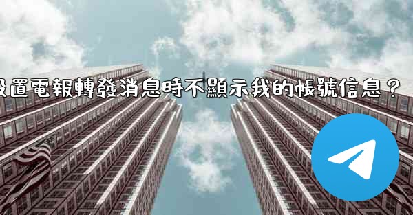 如何設置電報轉發消息時不顯示我的帳號信息？