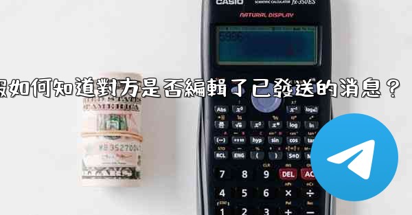 電報如何知道對方是否編輯了已發送的消息？