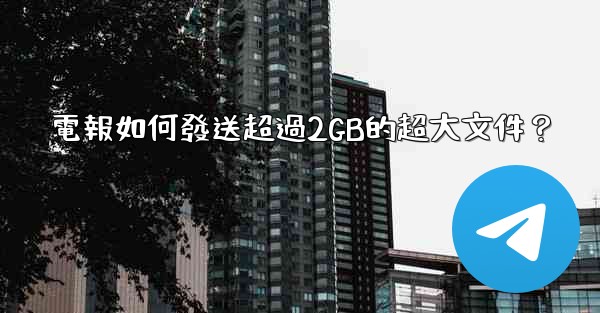 電報如何發送超過2GB的超大文件？