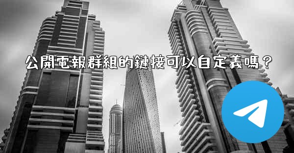 公開電報群組的鏈接可以自定義嗎？
