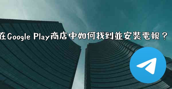 在Google Play商店中如何找到並安裝電報？