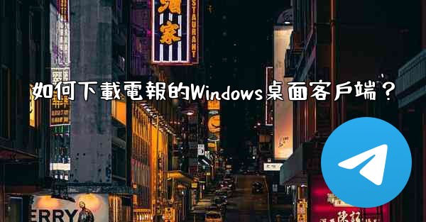 如何下載電報的Windows桌面客戶端？