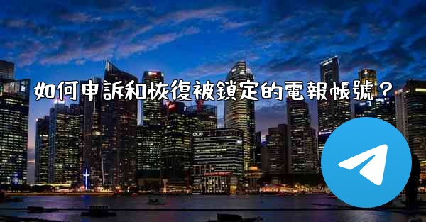 如何申訴和恢復被鎖定的電報帳號？