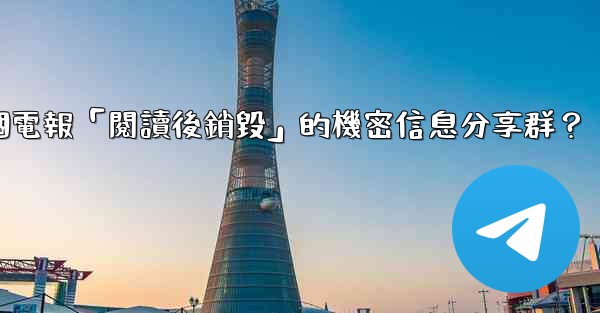 如何創建一個電報「閱讀後銷毀」的機密信息分享群？