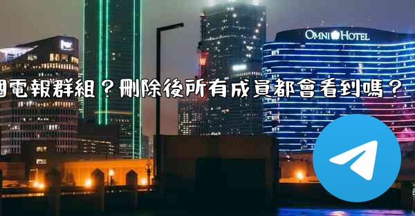 如何刪除一個電報群組？刪除後所有成員都會看到嗎？