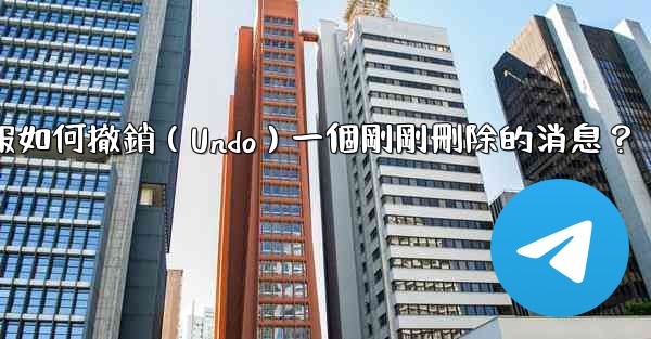 電報如何撤銷（Undo）一個剛剛刪除的消息？