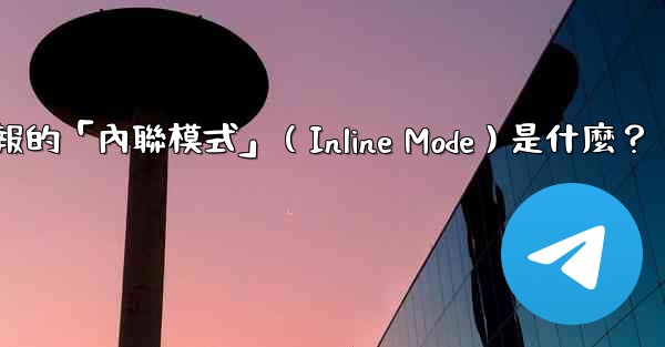 機器人電報的「內聯模式」（Inline Mode）是什麼？