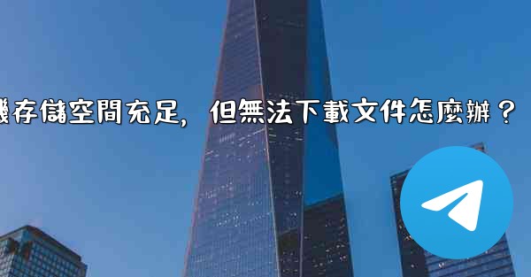 電報手機存儲空間充足，但無法下載文件怎麼辦？