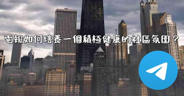 電報如何培養一個積極健康的社區氛圍？