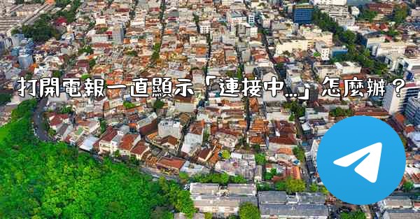 打開電報一直顯示「連接中...」怎麼辦？