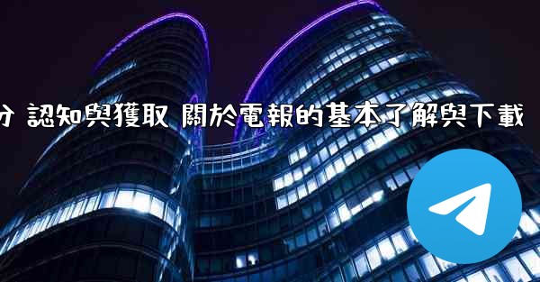 第一部分 認知與獲取 關於電報的基本了解與下載