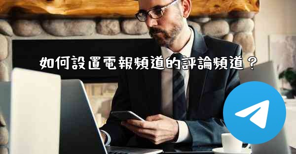 如何設置電報頻道的評論頻道？