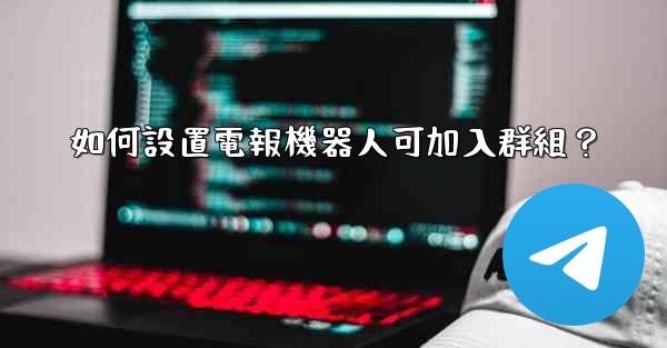 如何設置電報機器人可加入群組？